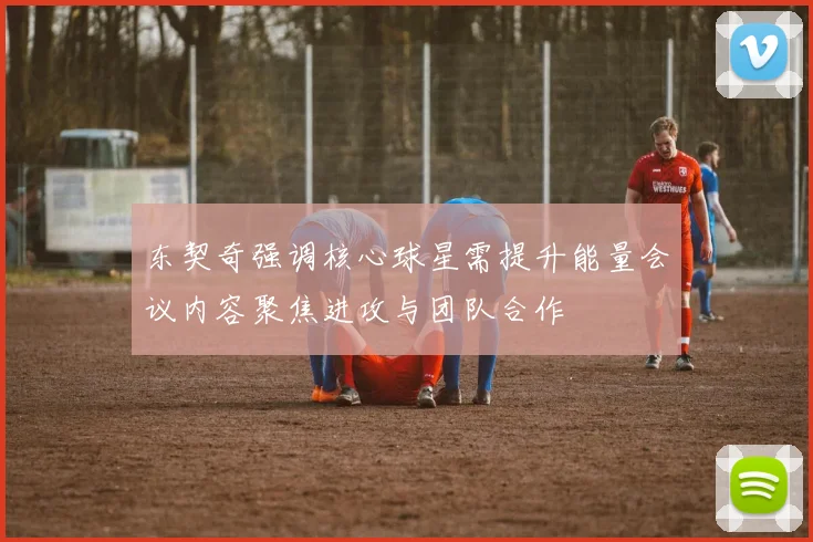 东契奇强调核心球星需提升能量会议内容聚焦进攻与团队合作
