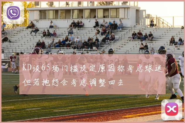 KD谈65场门槛设定原因称考虑球迷但若抱怨会考虑调整回去