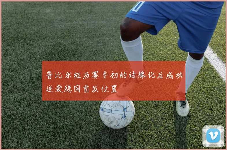 普比尔经历赛季初的边缘化后成功逆袭稳固首发位置