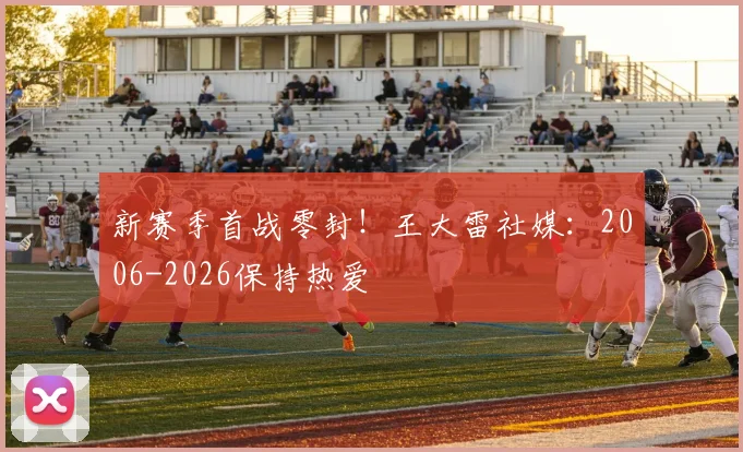 新赛季首战零封！王大雷社媒：2006-2026保持热爱