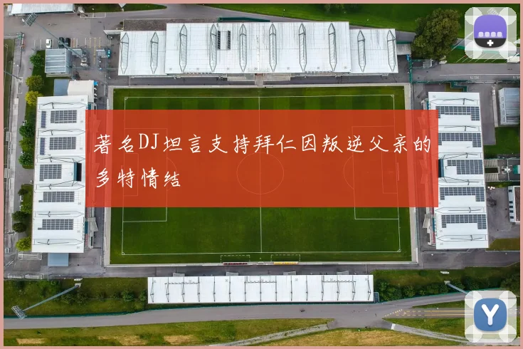 著名DJ坦言支持拜仁因叛逆父亲的多特情结
