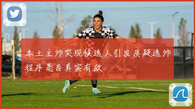 本土主帅突现候选人引发质疑选帅程序是否真实有效