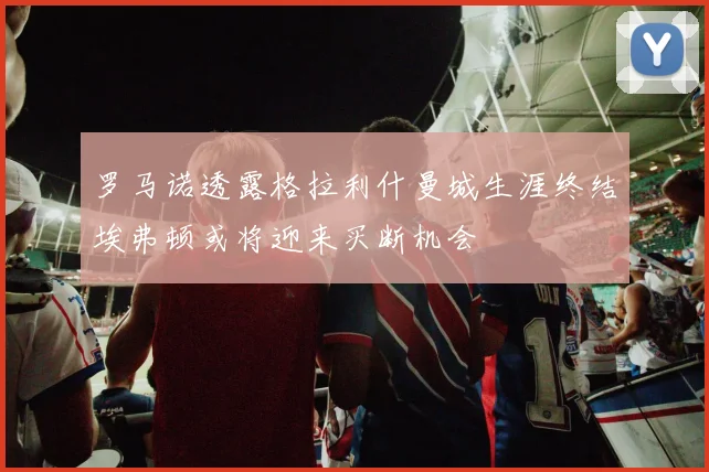罗马诺透露格拉利什曼城生涯终结埃弗顿或将迎来买断机会