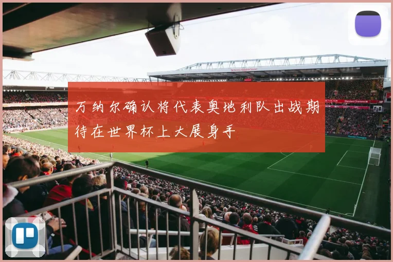 万纳尔确认将代表奥地利队出战期待在世界杯上大展身手