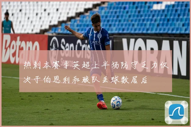 热刺本赛季英超上半场防守乏力仅次于伯恩利和狼队丢球数居后