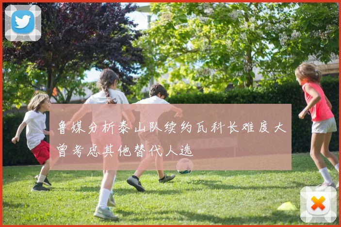 鲁媒分析泰山队续约瓦科长难度大曾考虑其他替代人选