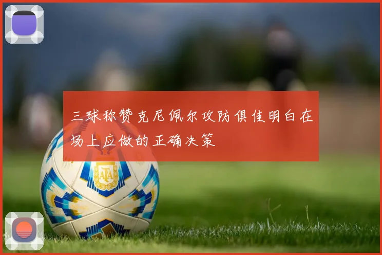 三球称赞克尼佩尔攻防俱佳明白在场上应做的正确决策