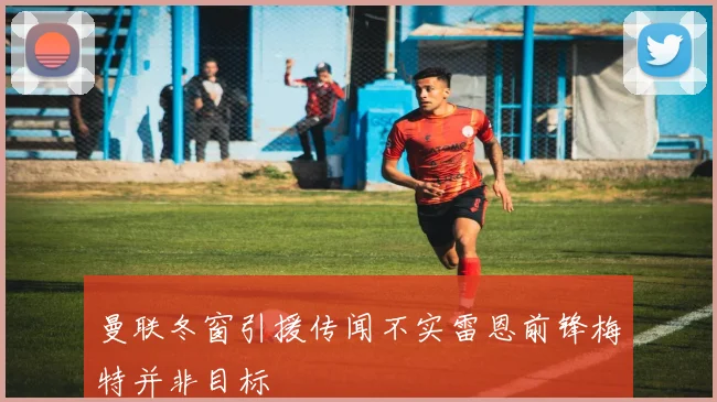 曼联冬窗引援传闻不实雷恩前锋梅特并非目标