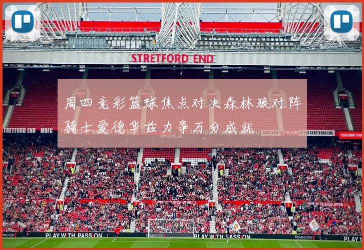 周四竞彩篮球焦点对决森林狼对阵骑士爱德华兹力争万分成就