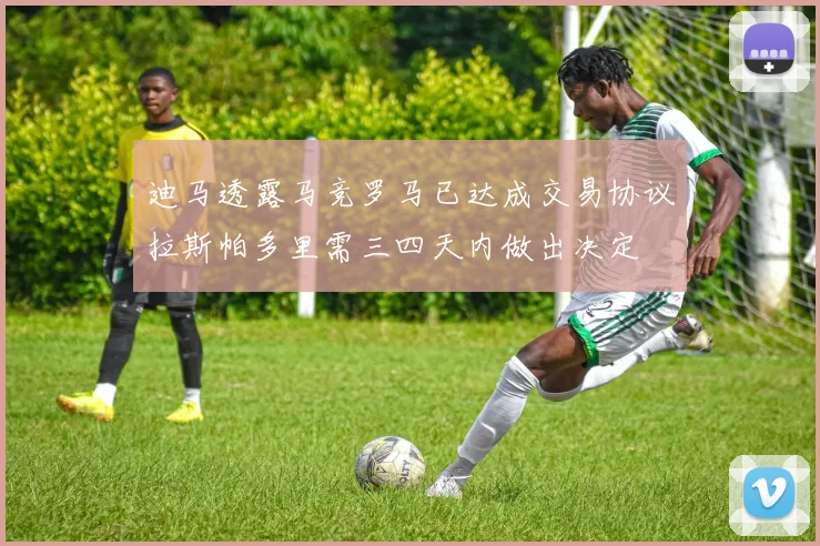 迪马透露马竞罗马已达成交易协议拉斯帕多里需三四天内做出决定
