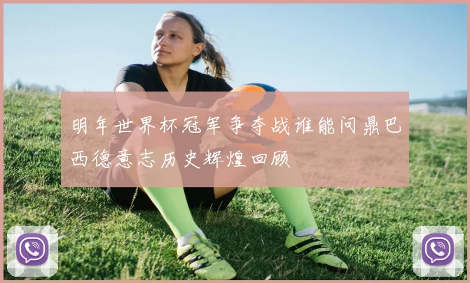 明年世界杯冠军争夺战谁能问鼎巴西德意志历史辉煌回顾