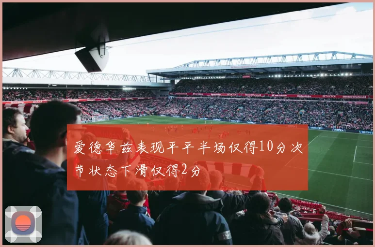 爱德华兹表现平平半场仅得10分次节状态下滑仅得2分