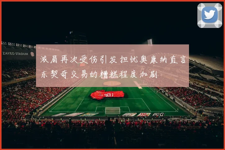 浓眉再次受伤引发担忧奥康纳直言东契奇交易的糟糕程度加剧