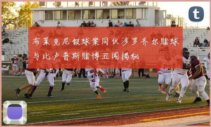 布莱克尼假球案同伙涉罗齐尔赌球与比卢普斯赌博丑闻揭秘